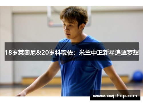 18岁莱奥尼&20岁科穆佐：米兰中卫新星追逐梦想